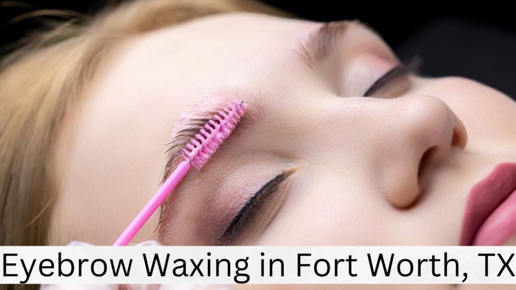 Eyebrow Waxing in Fort Worth, TX (1)