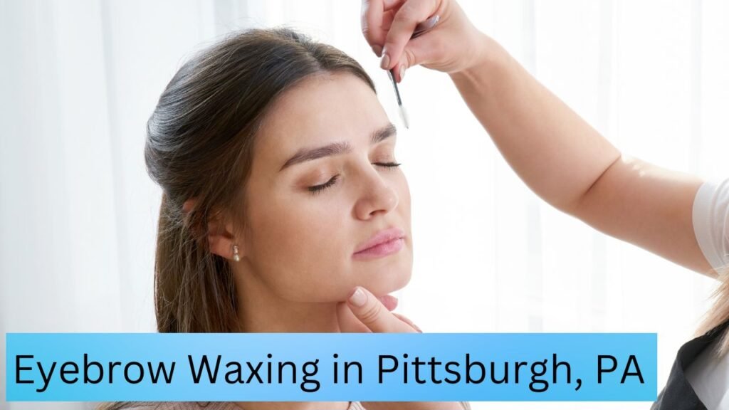 Eyebrow Waxing in Pittsburgh, PA